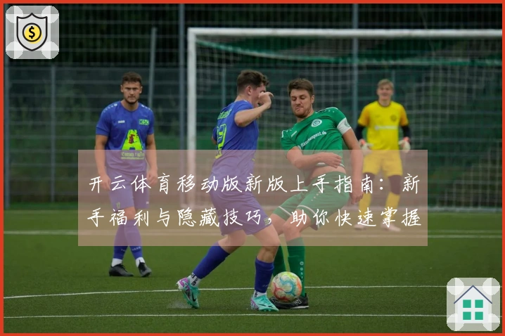 开云体育移动版新版上手指南：新手福利与隐藏技巧，助你快速掌握更新亮点