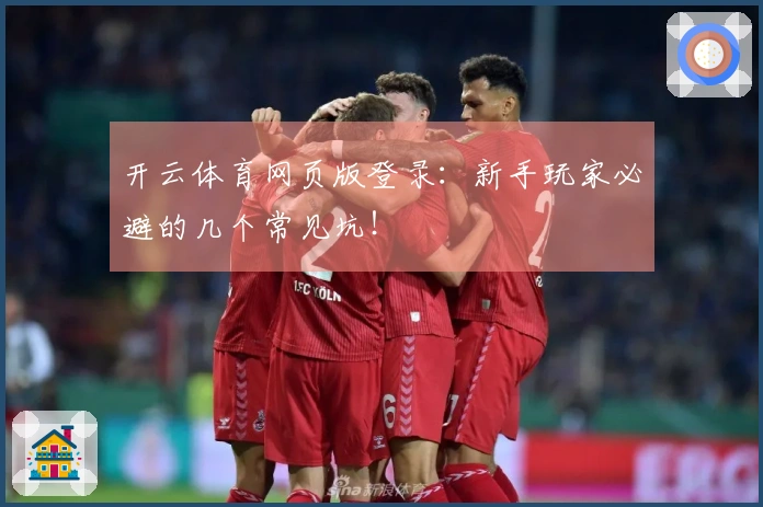 开云体育网页版登录：新手玩家必避的几个常见坑！