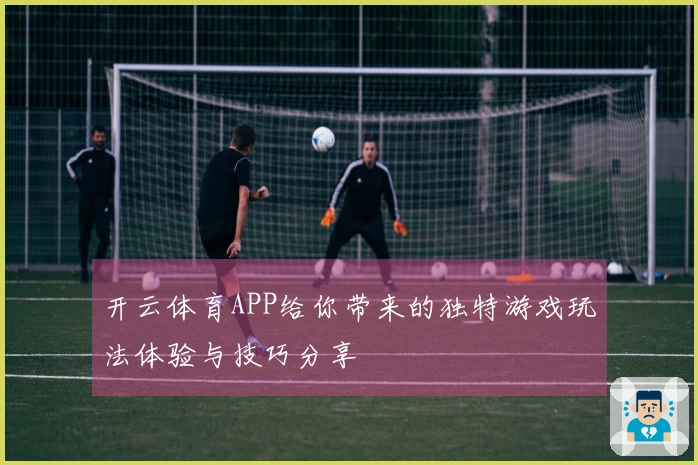 开云体育APP给你带来的独特游戏玩法体验与技巧分享