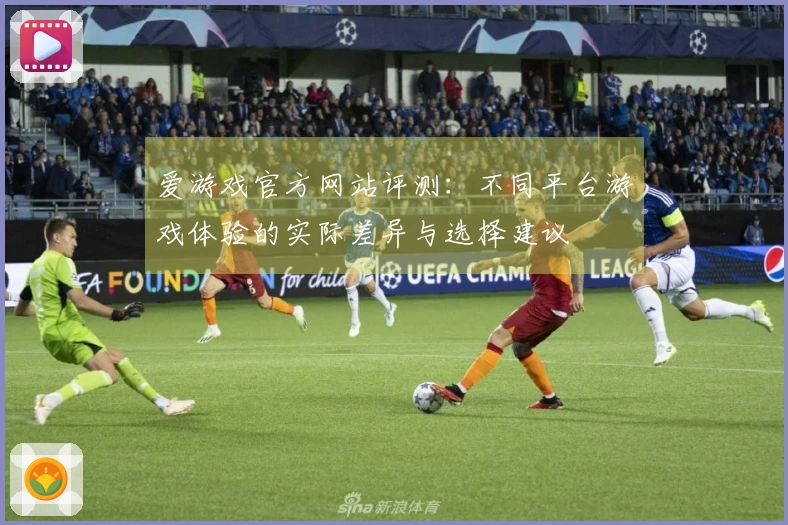 爱游戏官方网站评测：不同平台游戏体验的实际差异与选择建议