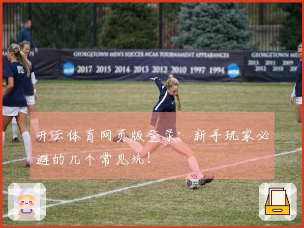 开云体育网页版登录：新手玩家必避的几个常见坑！