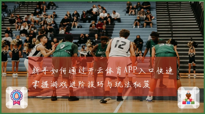 新手如何通过开云体育APP入口快速掌握游戏进阶技巧与玩法秘笈