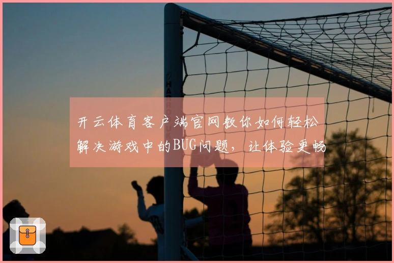 开云体育客户端官网教你如何轻松解决游戏中的BUG问题，让体验更畅快！