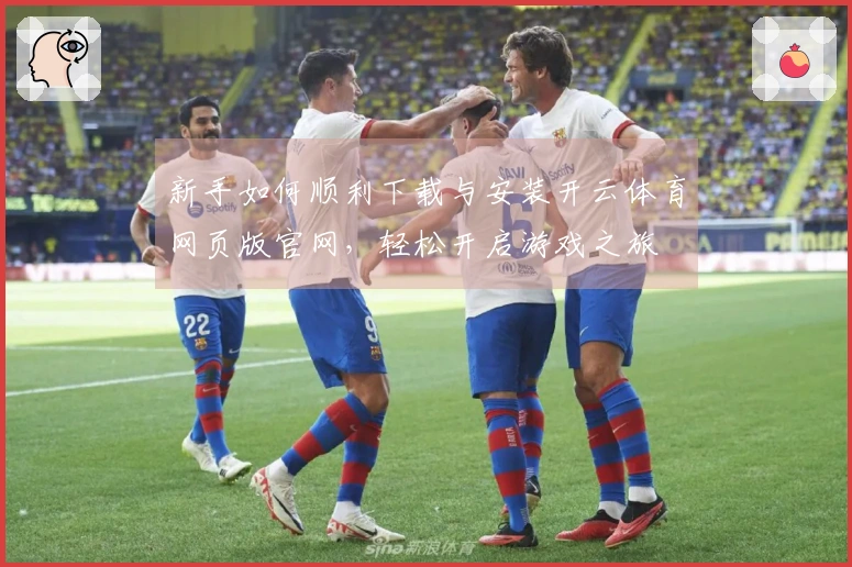 新手如何顺利下载与安装开云体育网页版官网，轻松开启游戏之旅
