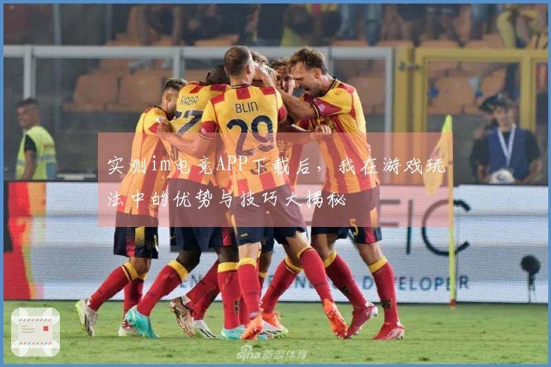 实测im电竞APP下载后，我在游戏玩法中的优势与技巧大揭秘