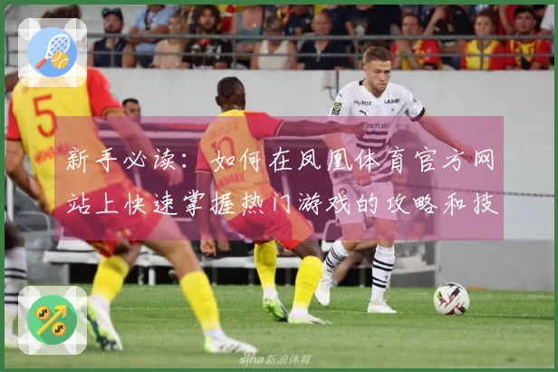 新手必读：如何在凤凰体育官方网站上快速掌握热门游戏的攻略和技巧