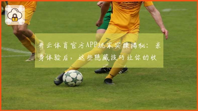 开云体育官方APP玩家实操揭秘：亲身体验后，这些隐藏技巧让你的收益翻倍