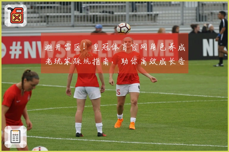 避开雷区！皇冠体育官网角色养成老玩家踩坑指南，助你高效成长告别弯路