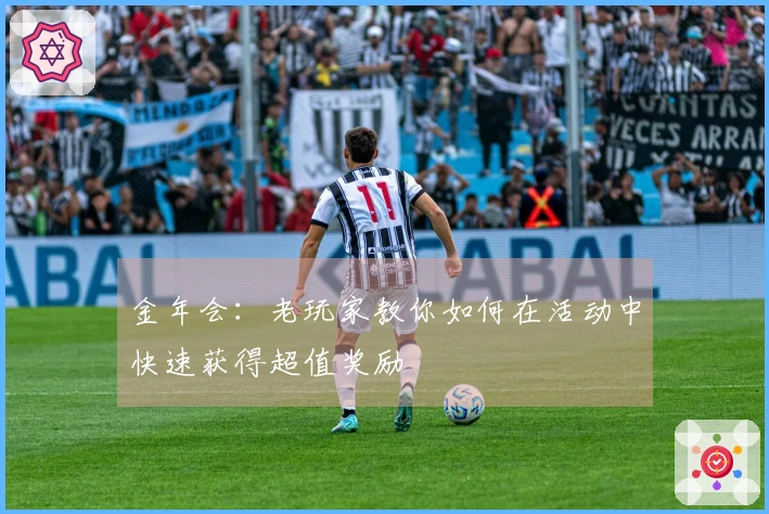 金年会：老玩家教你如何在活动中快速获得超值奖励