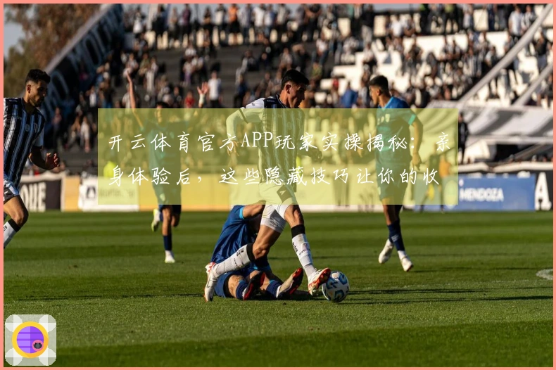 开云体育官方APP玩家实操揭秘：亲身体验后，这些隐藏技巧让你的收益翻倍