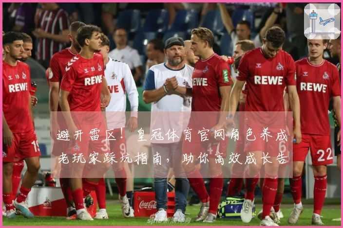 避开雷区！皇冠体育官网角色养成老玩家踩坑指南，助你高效成长告别弯路