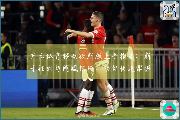 开云体育移动版新版上手指南：新手福利与隐藏技巧，助你快速掌握更新亮点